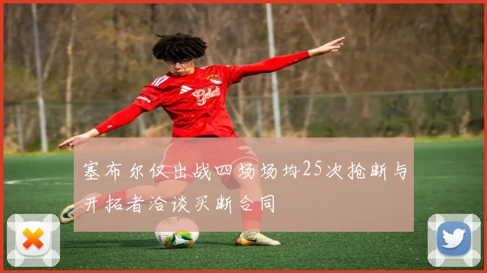 塞布尔仅出战四场场均25次抢断与开拓者洽谈买断合同
