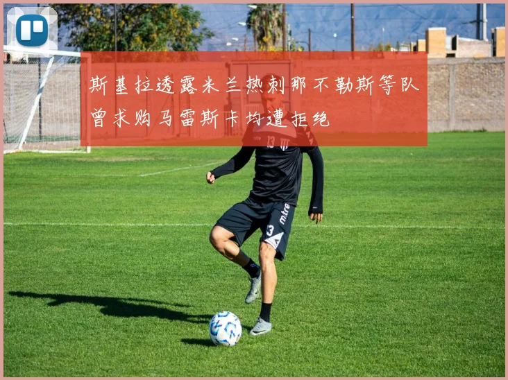 斯基拉透露米兰热刺那不勒斯等队曾求购马雷斯卡均遭拒绝