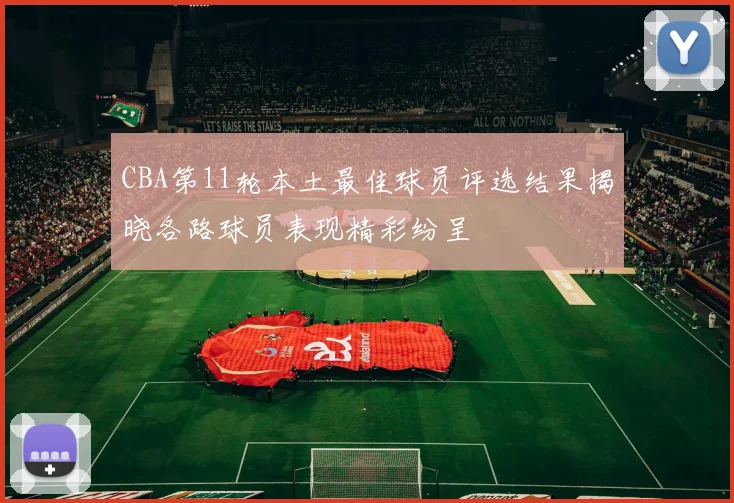 CBA第11轮本土最佳球员评选结果揭晓各路球员表现精彩纷呈