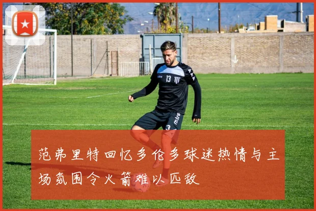 范弗里特回忆多伦多球迷热情与主场氛围令火箭难以匹敌