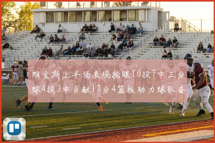 维金斯上半场表现抢眼10投7中三分球4投3中贡献17分4篮板助力球队奋战