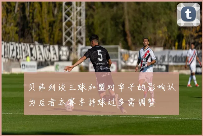贝弗利谈三球加盟对华子的影响认为后者本赛季持球过多需调整