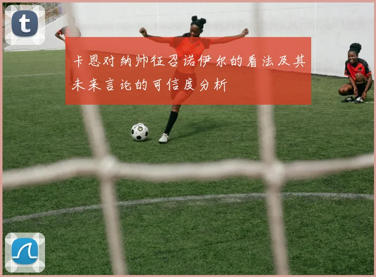 卡恩对纳帅征召诺伊尔的看法及其未来言论的可信度分析