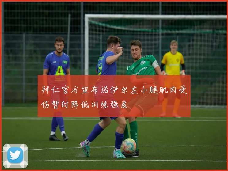 拜仁官方宣布诺伊尔左小腿肌肉受伤暂时降低训练强度
