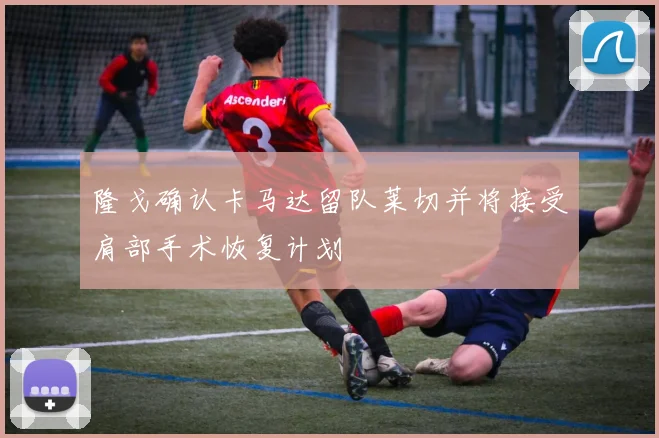 隆戈确认卡马达留队莱切并将接受肩部手术恢复计划