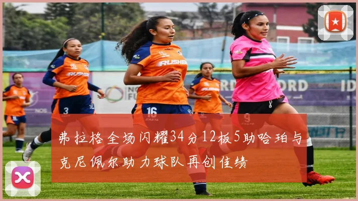 弗拉格全场闪耀34分12板5助哈珀与克尼佩尔助力球队再创佳绩